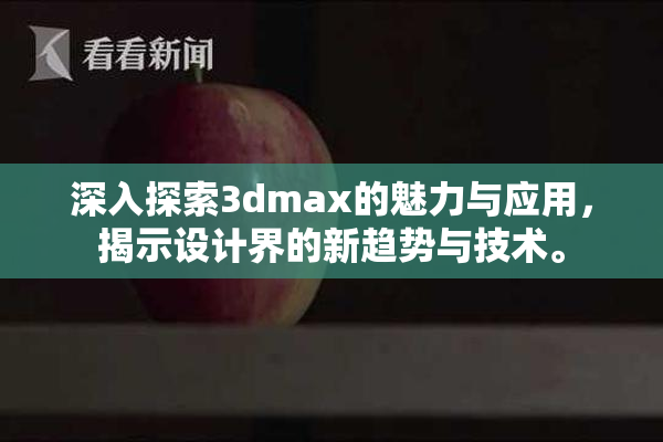 深入探索3dmax的魅力与应用，揭示设计界的新趋势与技术。