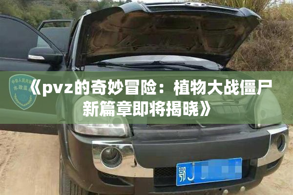 《pvz的奇妙冒险：植物大战僵尸新篇章即将揭晓》