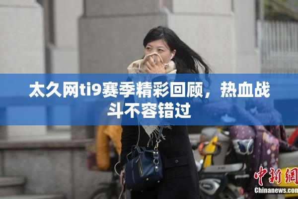 太久网ti9赛季精彩回顾，热血战斗不容错过