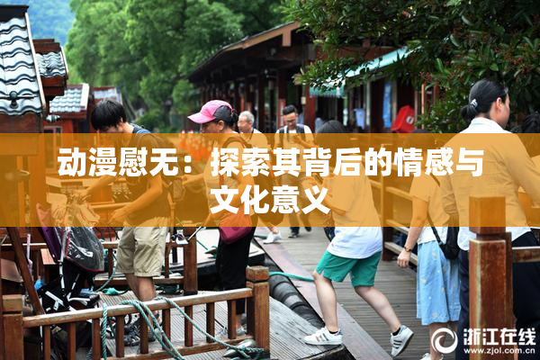 动漫慰无：探索其背后的情感与文化意义