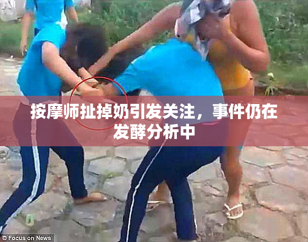 按摩师扯掉奶引发关注，事件仍在发酵分析中
