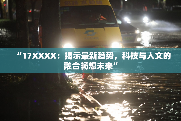 “17XXXX：揭示最新趋势，科技与人文的融合畅想未来”