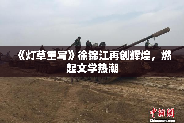 《灯草重写》徐锦江再创辉煌，燃起文学热潮