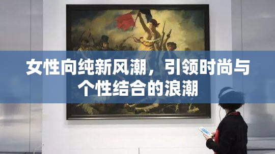 女性向纯新风潮，引领时尚与个性结合的浪潮