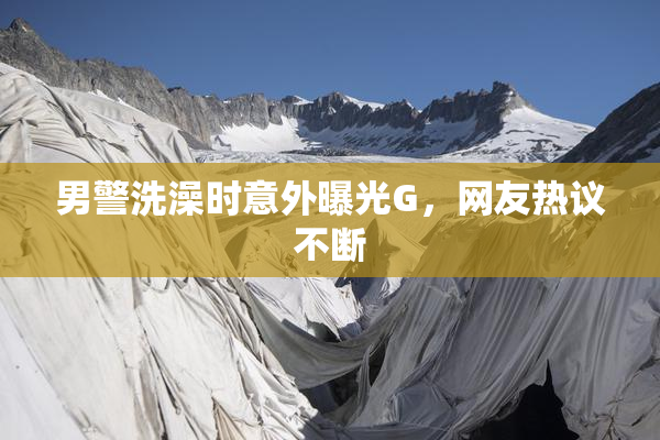 男警洗澡时意外曝光G，网友热议不断
