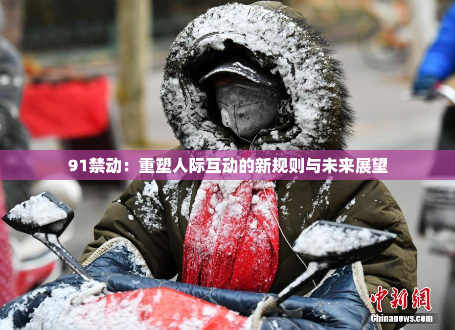 91禁动：重塑人际互动的新规则与未来展望