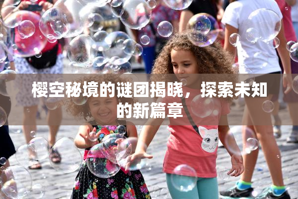 樱空秘境的谜团揭晓，探索未知的新篇章