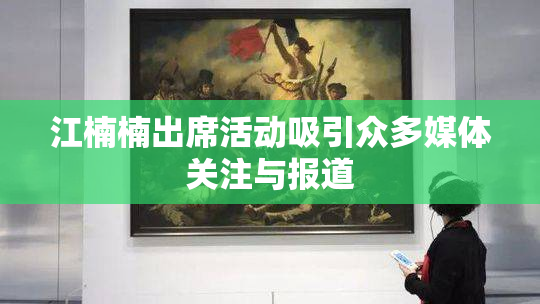 江楠楠出席活动吸引众多媒体关注与报道