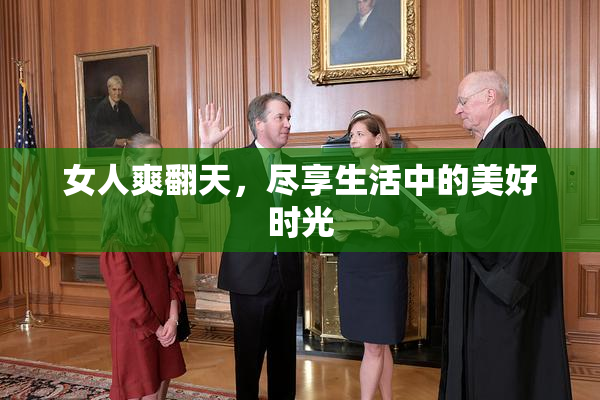 女人爽翻天，尽享生活中的美好时光