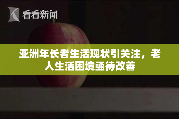 亚洲年长者生活现状引关注，老人生活困境亟待改善