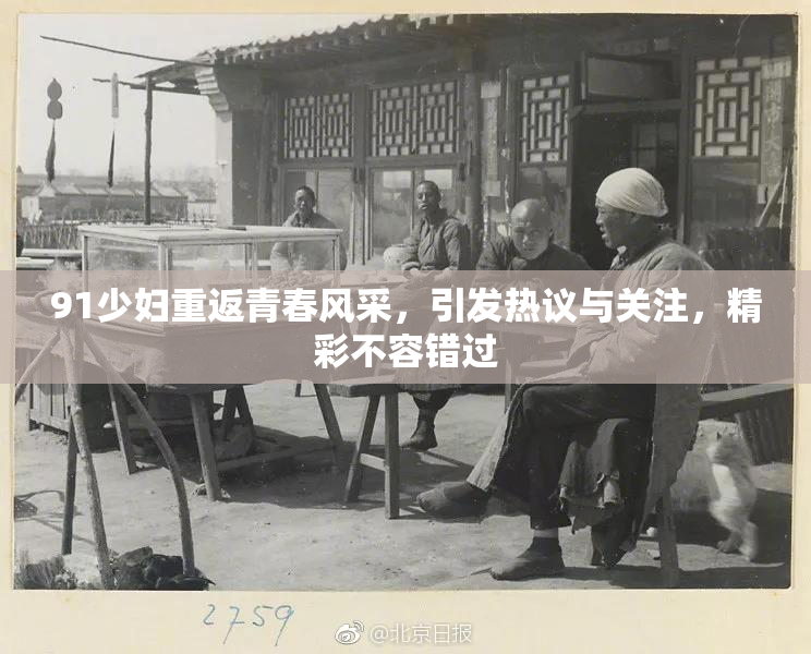 91少妇重返青春风采，引发热议与关注，精彩不容错过