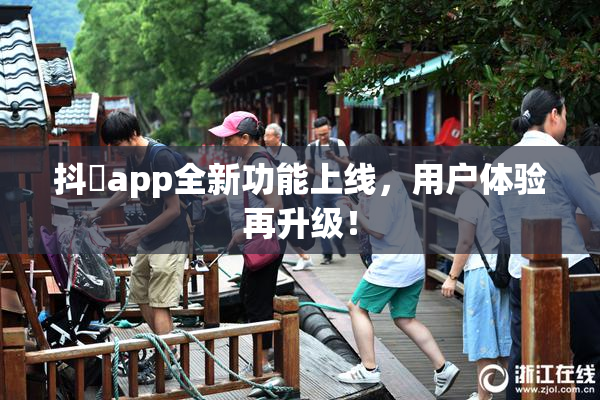 抖抈app全新功能上线，用户体验再升级！