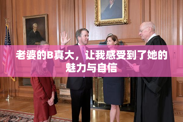 老婆的B真大，让我感受到了她的魅力与自信