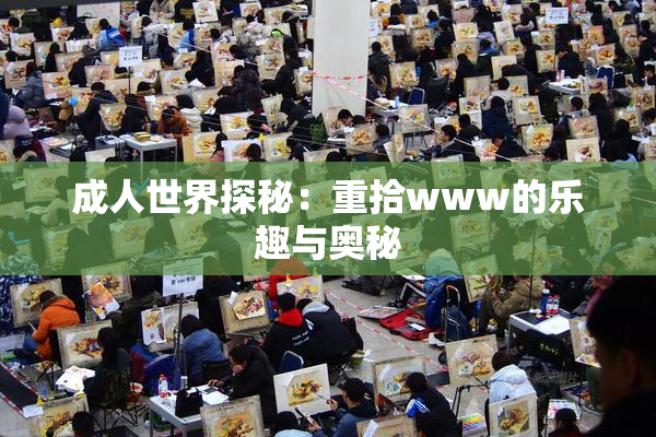 成人世界探秘：重拾www的乐趣与奥秘
