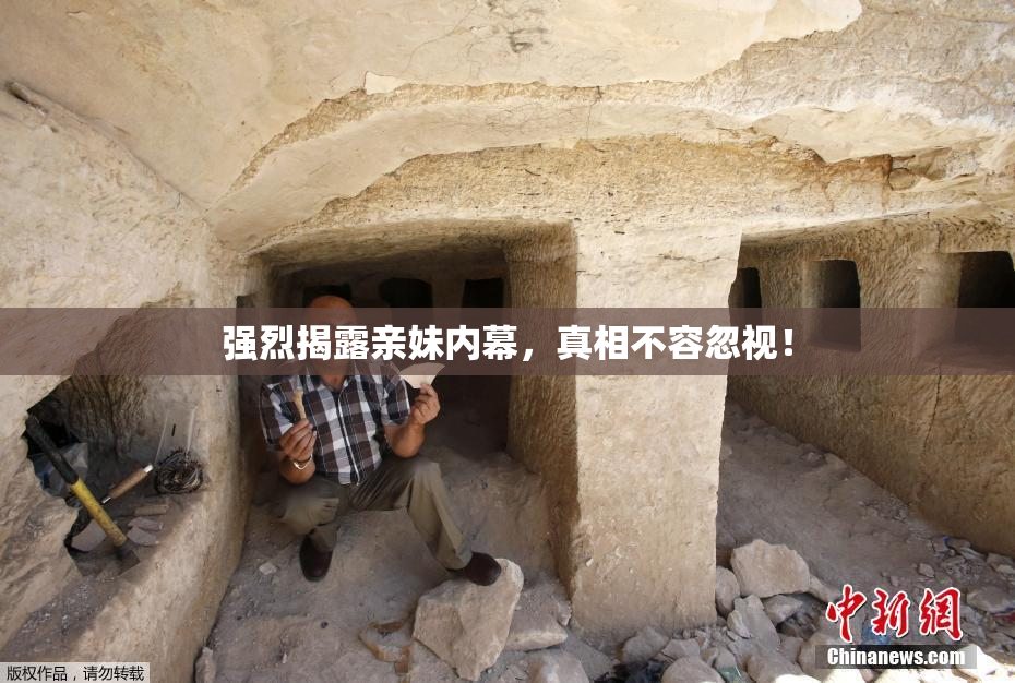 强烈揭露亲妹内幕，真相不容忽视！