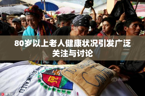 80岁以上老人健康状况引发广泛关注与讨论