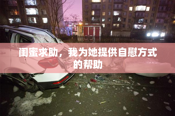 闺蜜求助，我为她提供自慰方式的帮助