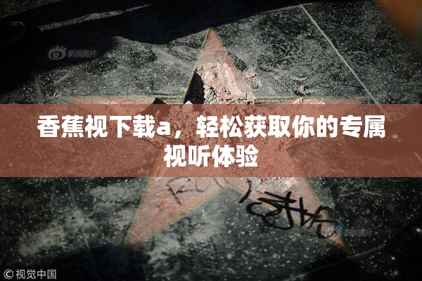 香蕉视下载a，轻松获取你的专属视听体验
