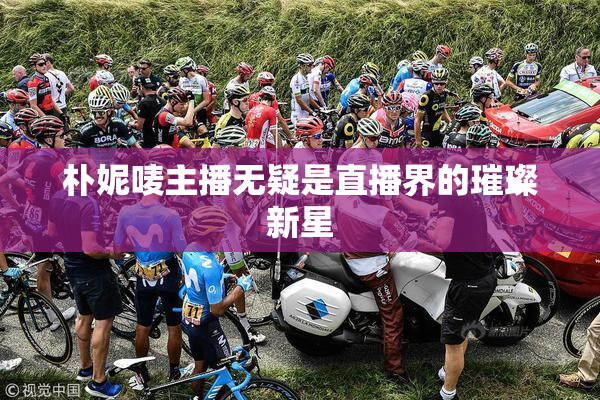 朴妮唛主播无疑是直播界的璀璨新星