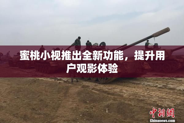 蜜桃小视推出全新功能，提升用户观影体验