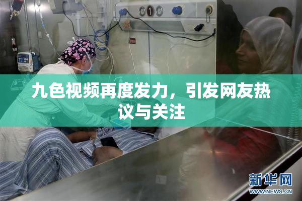 九色视频再度发力，引发网友热议与关注