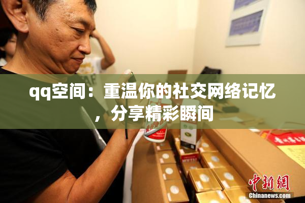 qq空间：重温你的社交网络记忆，分享精彩瞬间