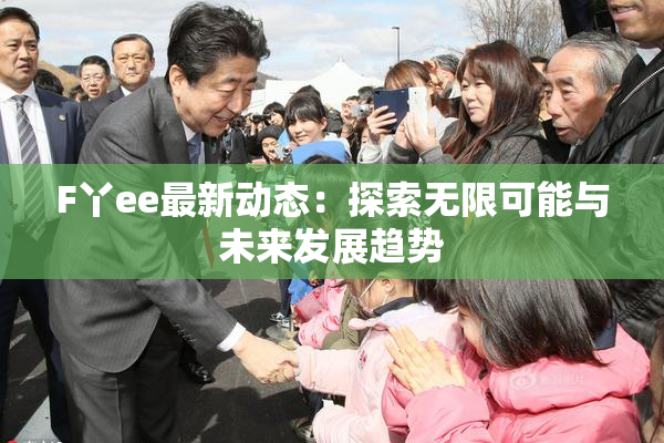 F丫ee最新动态：探索无限可能与未来发展趋势