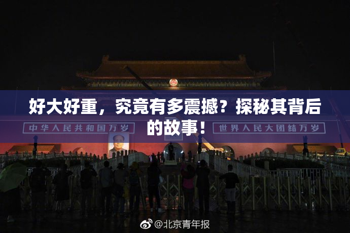好大好重，究竟有多震撼？探秘其背后的故事！