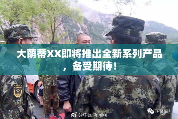 大荫蒂XX即将推出全新系列产品，备受期待！