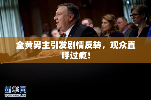 全黄男主引发剧情反转，观众直呼过瘾！