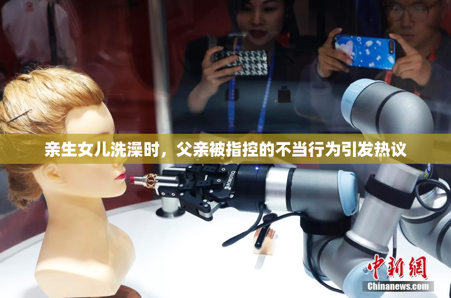 亲生女儿洗澡时，父亲被指控的不当行为引发热议
