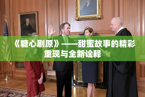 《糖心剧原》——甜蜜故事的精彩重现与全新诠释