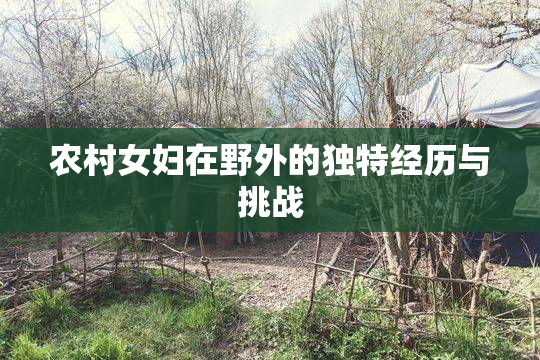 农村女妇在野外的独特经历与挑战