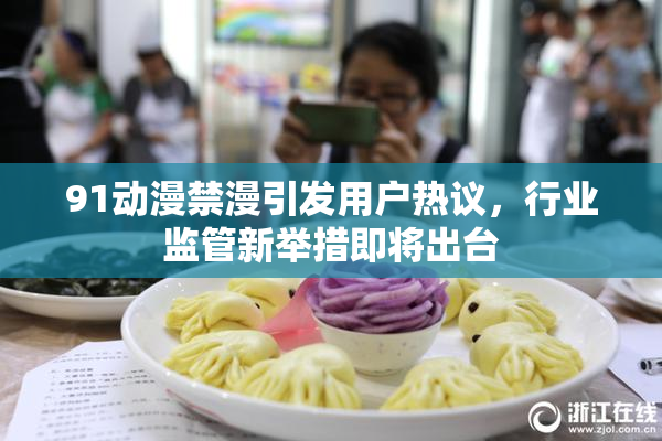 91动漫禁漫引发用户热议，行业监管新举措即将出台