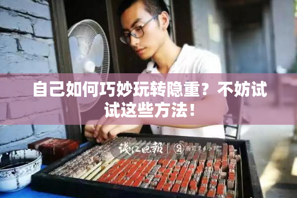 自己如何巧妙玩转隐重？不妨试试这些方法！