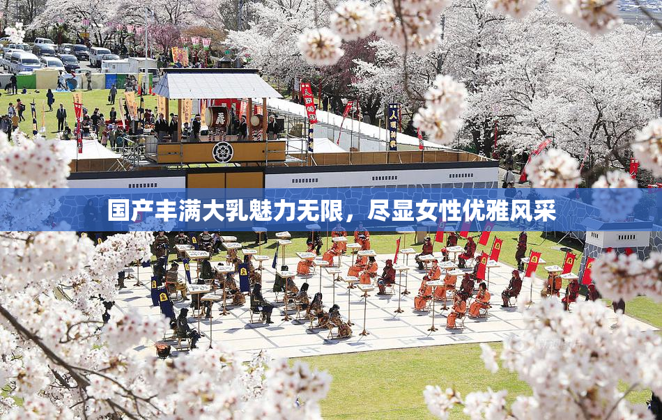 国产丰满大乳魅力无限，尽显女性优雅风采
