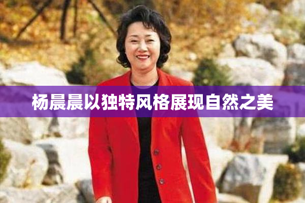 杨晨晨以独特风格展现自然之美