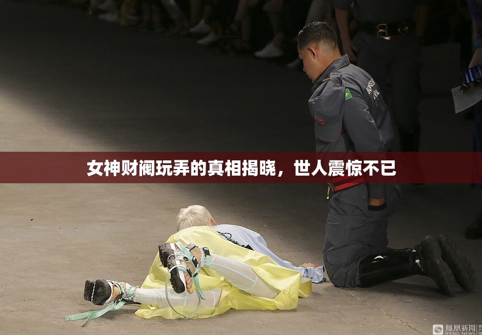 女神财阀玩弄的真相揭晓，世人震惊不已