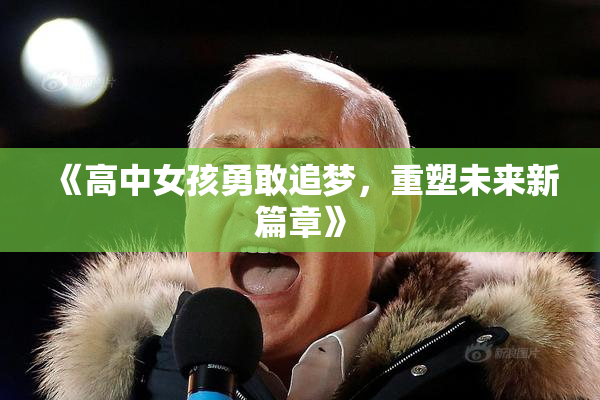 《高中女孩勇敢追梦，重塑未来新篇章》