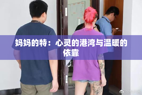妈妈的特：心灵的港湾与温暖的依靠