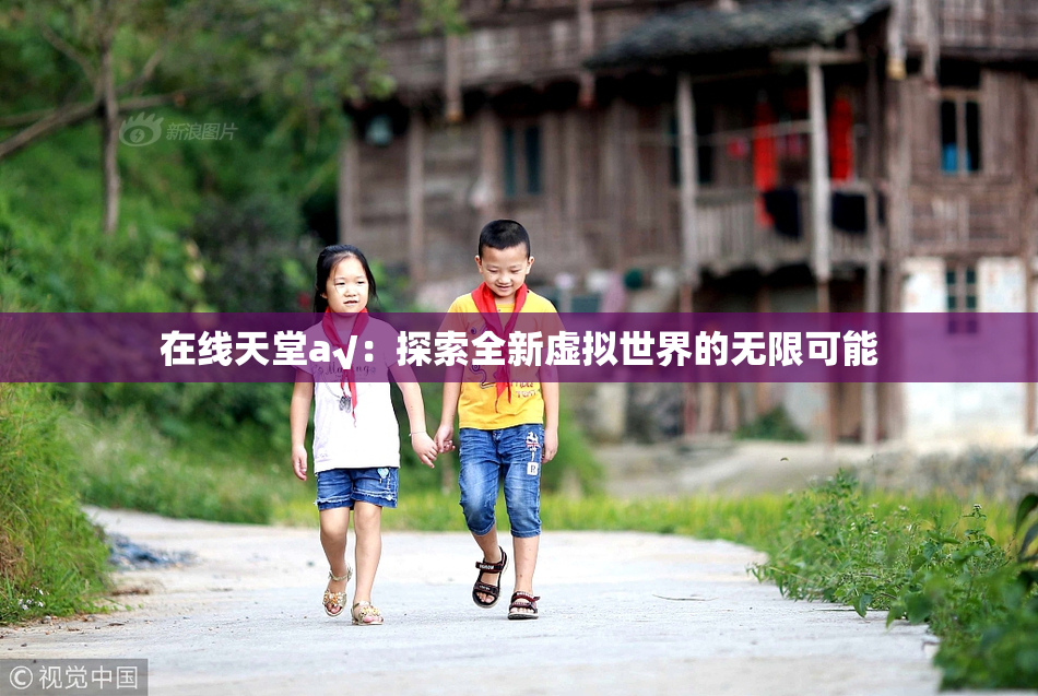 在线天堂а√：探索全新虚拟世界的无限可能
