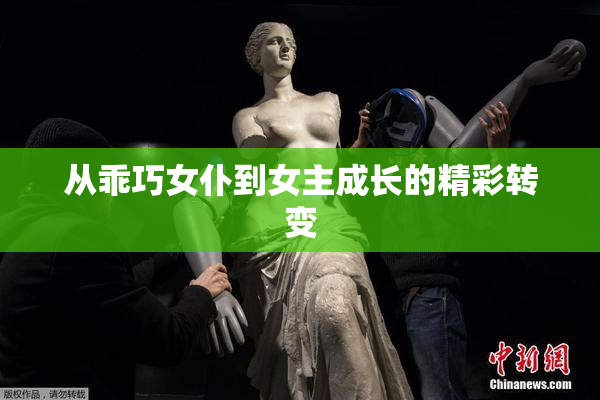从乖巧女仆到女主成长的精彩转变