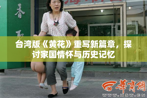 台湾版《黄花》重写新篇章，探讨家国情怀与历史记忆