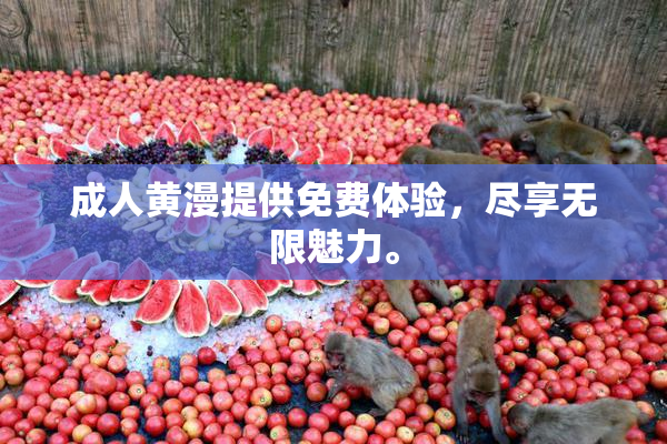 成人黄漫提供免费体验，尽享无限魅力。