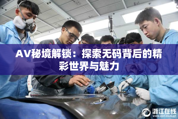 AV秘境解锁：探索无码背后的精彩世界与魅力
