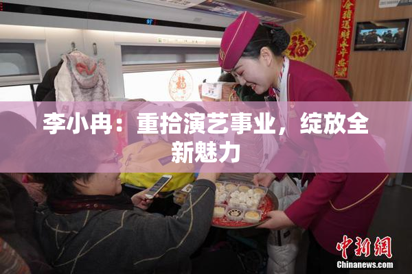 李小冉：重拾演艺事业，绽放全新魅力