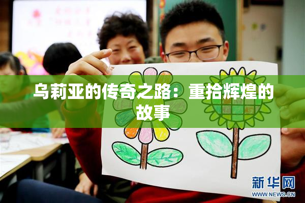 乌莉亚的传奇之路：重拾辉煌的故事