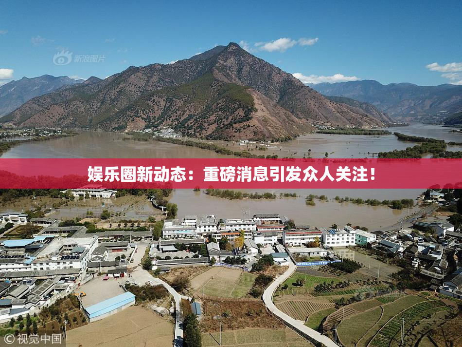娱乐圈新动态：重磅消息引发众人关注！