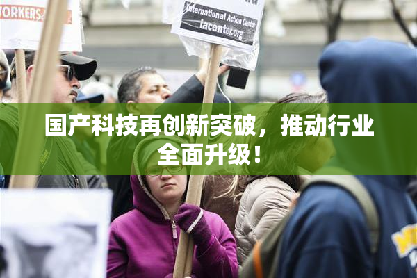国产科技再创新突破，推动行业全面升级！