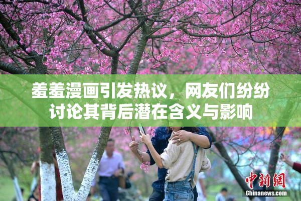 羞羞漫画引发热议，网友们纷纷讨论其背后潜在含义与影响